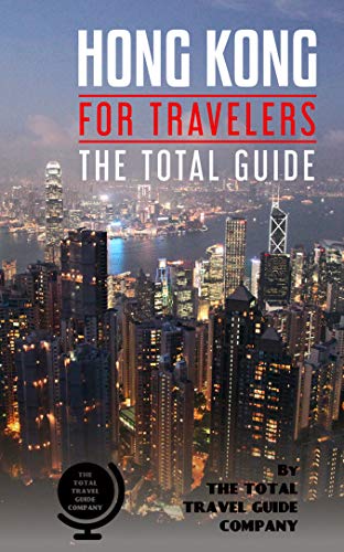 HONG KONG FOR TRAVELERS. The total guide: The comprehensive traveling guide for all your traveling needs. (ASIA FOR TRAVELERS)