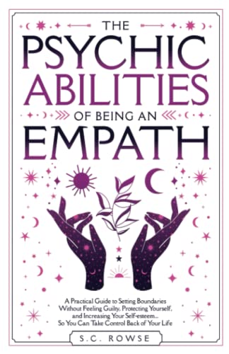 THE PSYCHIC ABILITIES OF BEING AN EMPATH: A PRACTICAL GUIDE TO SETTING BOUNDARIES WITHOUT FEELING GUILTY, PROTECTING YOURSELF, AND INCREASING YOUR ... BACK OVER YOUR LIFE (The Rising Empaths)