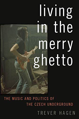 Living in The Merry Ghetto: The Music and Politics of the Czech Underground