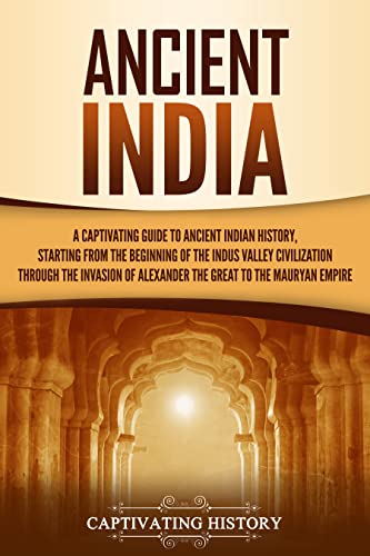 Ancient India: A Captivating Guide to Ancient Indian History, Starting from the Beginning of the Indus Valley Civilization Through the Invasion of Alexander ... the Mauryan Empire (Exploring Indias Past)