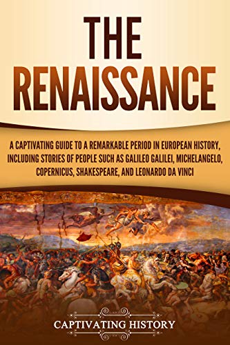 The Renaissance: A Captivating Guide to a Remarkable Period in European History, Including Stories of People Such as Galileo Galilei, Michelangelo, Copernicus, ... Leonardo da Vinci (Exploring Europes Past)