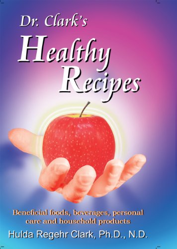 Dr. Clark's Healthy Recipes: Beneficial Foods, Beverages, Personal Care and Household Products