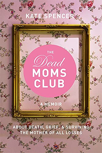 The Dead Moms Club: A Memoir about Death, Grief, and Surviving the Mother of All Losses