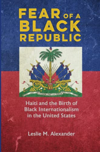 Fear of a Black Republic: Haiti and the Birth of Black Internationalism in the United States