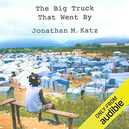 The Big Truck That Went By: How the World Came to Save Haiti and Left Behind a Disaster