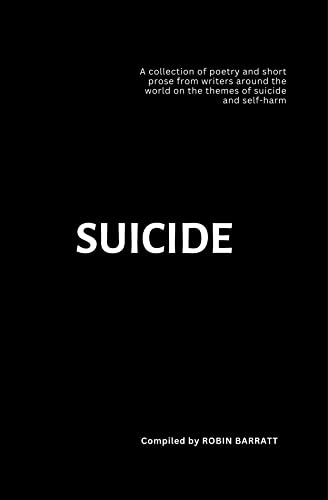 SUICIDE: A collection of poetry and short prose from writers around the world on the themes of suicide and self-harm (Poetry for Mental Health Book 1)