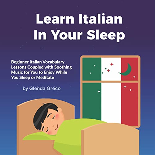 Learn Italian In Your Sleep: Beginner Italian Vocabulary Lessons Coupled with Soothing Music for You to Enjoy While You Sleep or Meditate