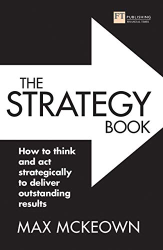 The Strategy Book: How To Think And Act Strategically To Deliver Outstanding Results