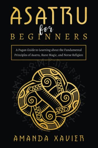 Asatru for Beginners: A Pagan Guide to Learning about the Fundamental Principles of Asatru, Rune Magic, and Norse Religion