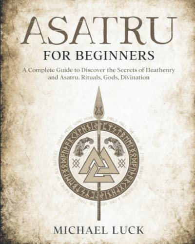 Asatru for Beginners: Discover the Secrets of Heathenry and Asatru. Rituals, Gods, Divination.