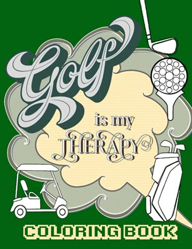 Golf Is My Therapy An Adult Golf Coloring Book for Relaxation and Stress Relief: Geometric Designs & Funny Quotes Great Gift for Birthdays Holidays Fathers day and Golf lovers