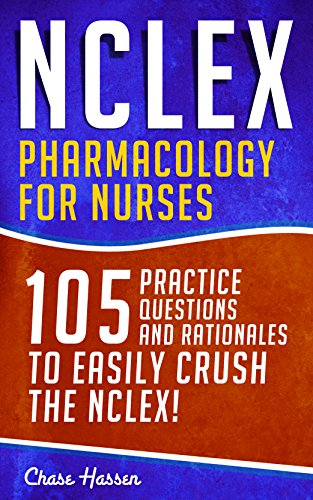 NCLEX: Pharmacology for Nurses: 105 Nursing Practice Questions & Rationales to EASILY Crush the NCLEX! (Nursing Review Questions and RN Content Guide, ... Career Trainer Exam Prep Book 10)