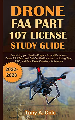 Drone FAA Part 107 License Study Guide 2022-2023: Everything you Need to Prepare for and Pass Your Drone Pilot Test, and Get Certified/Licensed: Including Tips, FAQ, and Past Exam Questions & Answers