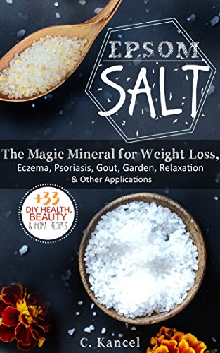 Epsom Salt: The Magic Mineral for Weight Loss, Eczema, Psoriasis, Gout, Garden, Relaxation & Other Applications + The 33 DIY Health, Beauty & Home Recipes