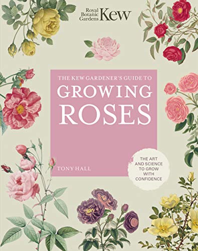The Kew Gardener's Guide to Growing Roses: The Art and Science to Grow with Confidence (Volume 8) (Kew Experts, 8)
