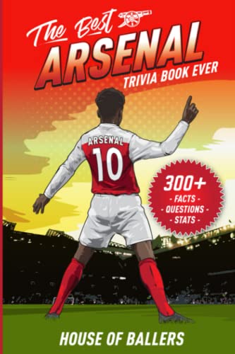 The Best Arsenal Trivia Book Ever: 300+ Interesting Trivia Questions and Random, Shocking, Fun Facts Every Gunners Fan Needs to Know (English Premier League Collection)