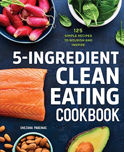 5-Ingredient Clean Eating Cookbook: 125 Simple Recipes to Nourish and Inspire