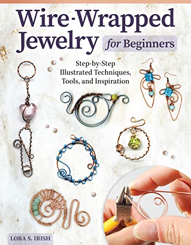 Wire-Wrapped Jewelry for Beginners: Step-by-Step Illustrated Techniques, Tools, and Inspiration (Fox Chapel Publishing) How to Make Bent-Wire Links, Decorative Loops, Coils, and More, with Lora Irish