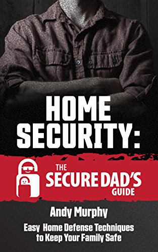Home Security: The Secure Dad's Guide: Easy Home Defense Techniques to Keep Your Family Safe