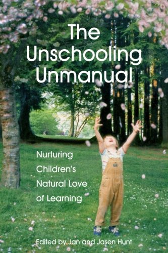 The Unschooling Unmanual: Nurturing Childrens Natural Love of Learning