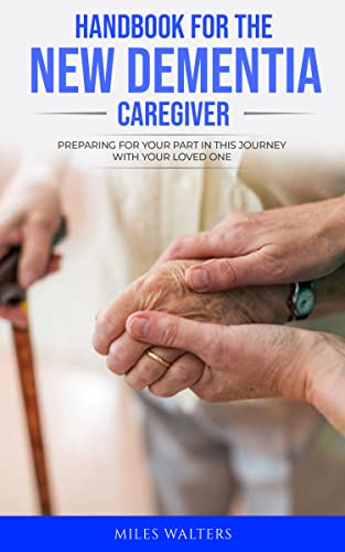 Handbook For The New Dementia Caregiver: Preparing For Your Part In This Journey With Your Loved One