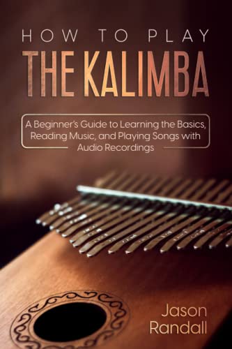 How to Play The Kalimba: A Beginners Guide to Learning the Basics, Reading Music, and Playing Songs with Audio Recordings