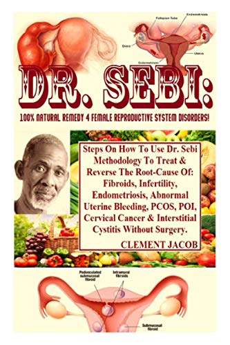 Dr. Sebi: 100% Natural Remedy 4 Female Reproductive System Disorders!: Steps On How To Use Dr. Sebi Methodology To Treat & Reverse The Root-Cause Of: ... PCOS, POI, Cervical Cancer & Interst...