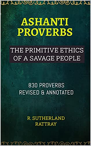 ASHANTI PROVERBS: THE PRIMITIVE ETHICS OF A SAVAGE PEOPLE