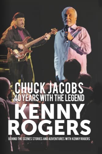 40 YEARS WITH THE LEGEND - KENNY ROGERS: BEHIND THE SCENES STORIES AND ADVENTURES WITH KENNY ROGERS - BY KENNY'S BASS PLAYER - CHUCK JACOBS