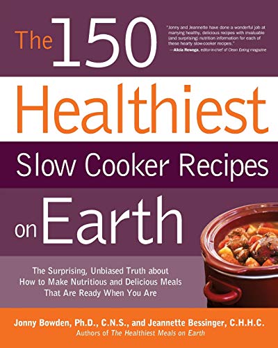 The 150 Healthiest Slow Cooker Recipes on Earth: The Surprising Unbiased Truth About How to Make Nutritious and Delicious Meals that are Ready When You Are