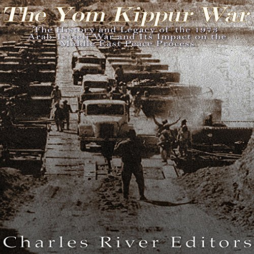 The Yom Kippur War: The History and Legacy of the 1973 Arab-Israeli War and Its Impact on the Middle East Peace Process