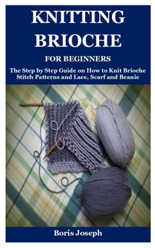 Knitting Brioche For Beginners: The Step by Step Guide on How to Knit Brioche Stitch Patterns and Lace, Scarf and Beanie