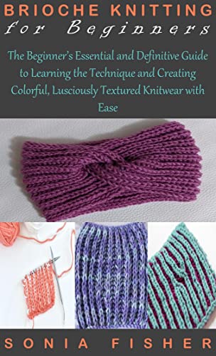 BRIOCHE KNITTING FOR BEGINNERS: The Beginners Essential and Definitive Guide to Learning the Technique and Creating Colorful, Lusciously Textured Knitwear with Ease