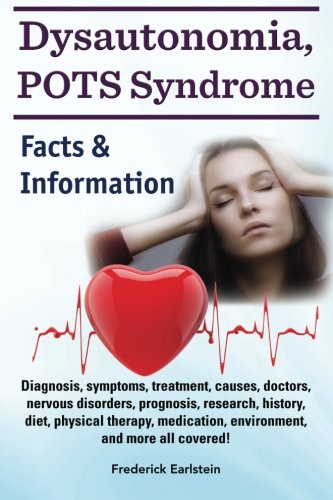 Dysautonomia, POTS Syndrome: Diagnosis, symptoms, treatment, causes, doctors, nervous disorders, prognosis, research, history, diet, physical therapy, ... and more all covered! Facts & Information.