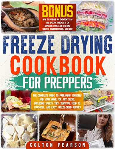 Freeze Drying Cookbook for Preppers: The Complete Guide to Preparing Yourself and Your Home for any Crisis. Including Safety Tips, Survival Food to Stockpile, and Easy Freeze-Dried Recipes