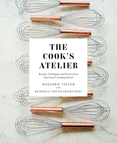 The Cook's Atelier: Recipes, Techniques, and Stories from Our French Cooking School