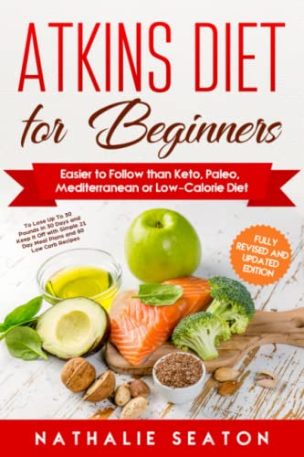 Atkins Diet for Beginners Easier to Follow than Keto, Paleo, Mediterranean or Low-Calorie Diet to Lose Up To 30 Pounds In 30 Days and Keep It Off with ... and 80 Low Carb Recipes (Health & Fitness)