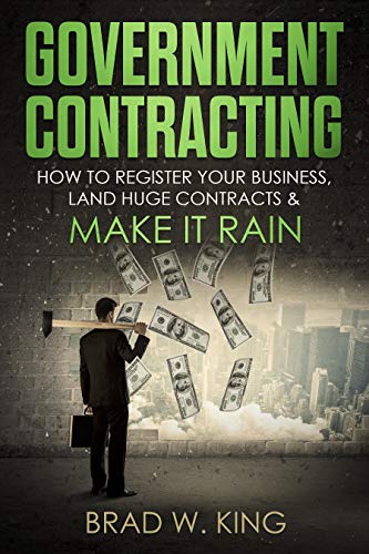 Government Contracting: How to Register Your Business, Land Huge Contracts and Make it Rain! (The ONLY guide you need to work for the government - GUARANTEED)