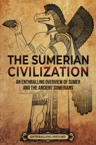 The Sumerian Civilization: An Enthralling Overview of Sumer and the Ancient Sumerians (History of Mesopotamia)