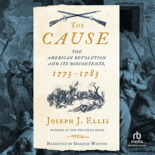 The Cause: The American Revolution and Its Discontents, 1773-1783