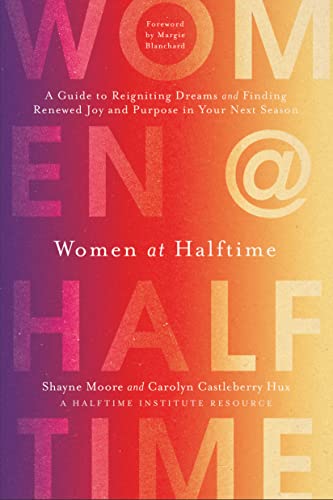 Women at Halftime: A Guide to Reigniting Dreams and Finding Renewed Joy and Purpose in Your Next Season