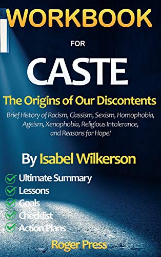 WORKBOOK for CASTE: The Origins of Our Discontents Introducing Brief History of Racism, Classism, Sexism, Homophobia, Ageism, Xenophobia, Religious Intolerance, and Reasons for Hope!