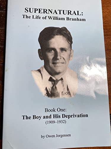 Supernatural: The Life of William Branham (The Boy and His Deprivation (1909-1932), Book 1) (The Boy and His Deprivation (1909-1932), Book 1)