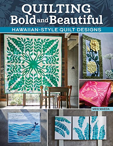 Quilting Bold and Beautiful: Hawaiian-Style Quilt Designs (Landauer) 36 Projects, 8 Applique Motifs, Step-by-Step Instructions and Photos, Templates, and Detailed Technique Tutorials