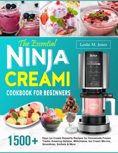 The Essential Ninja CREAMi Cookbook for Beginners: 1500+ Days Ice Cream Desserts Recipes for Homemade Frozen Treats, Amazing Gelatos, Milkshakes, Ice Cream Mix-ins, Smoothies, Sorbets & More