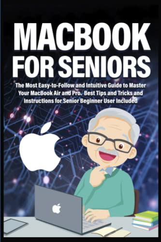 Macbook for Seniors: The Most Easy-to-Follow and Intuitive Guide to Master Your MacBook Air and Pro. Best Tips and Tricks and Instructions for Senior Beginner User Included