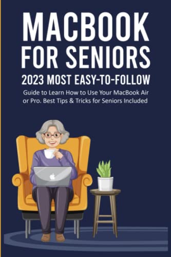 Macbook for Seniors: 2023 Most Easy-to-Follow Guide to Learn How to Use Your MacBook Air or Pro. Best Tips & Tricks for Seniors Included