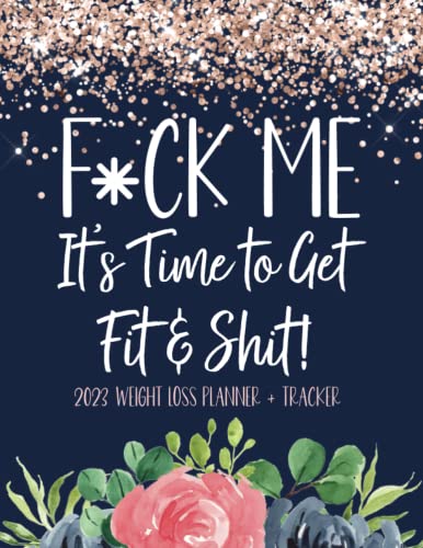F*ck Me! It's Time To Get Fit & Shit: 2023 Weight Loss Planner + Tracker