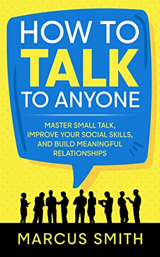 How to Talk to Anyone: Master Small Talk, Improve your Social Skills, and Build Meaningful Relationships (Communication Mastery Series Book 2)