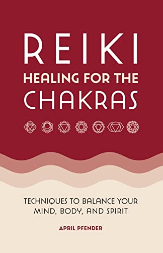 Reiki Healing for the Chakras: Techniques to Balance Your Mind, Body, and Spirit